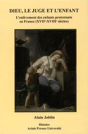 Dieu, le juge et l’enfant. L’enlèvement des enfants protestants en France (XVIIe-XVIIIe siècles)