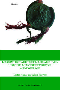 Les Comtes d'Artois et leurs archives. Histoire, mémoire et pouvoir au Moyen-Âge    